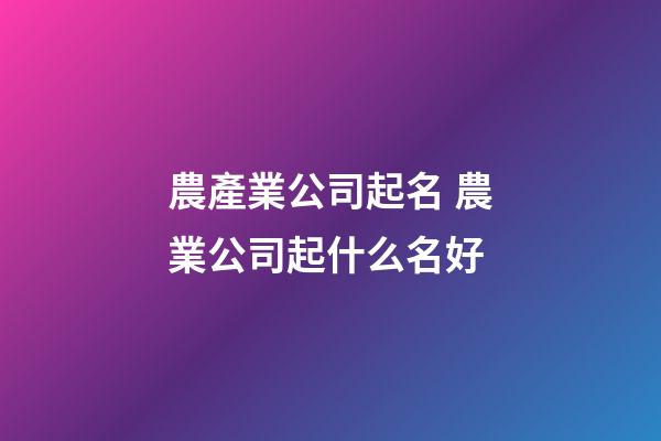 農產業公司起名 農業公司起什么名好
